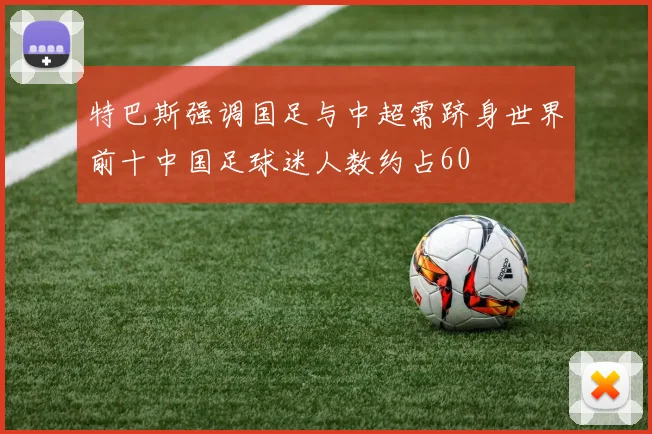 特巴斯强调国足与中超需跻身世界前十中国足球迷人数约占60