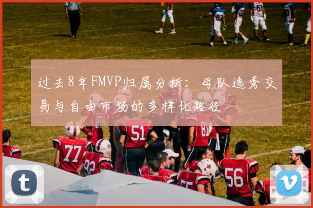 过去8年FMVP归属分析：母队选秀交易与自由市场的多样化路径