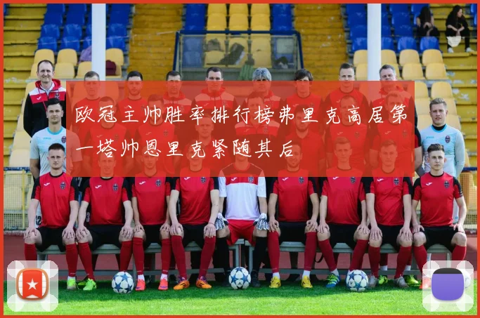 欧冠主帅胜率排行榜弗里克高居第一塔帅恩里克紧随其后