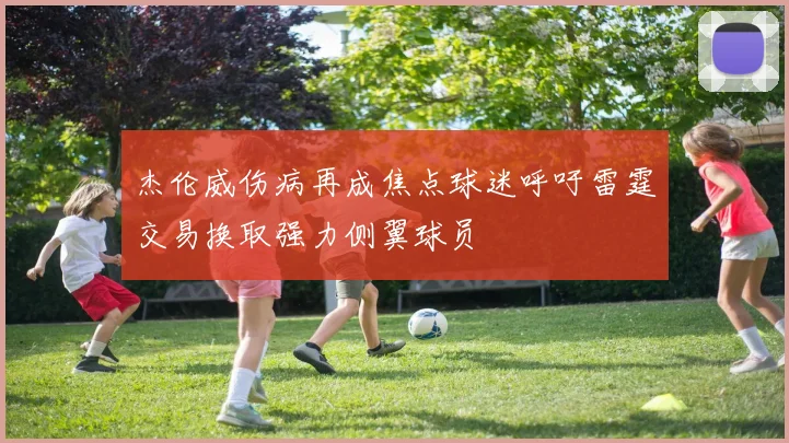杰伦威伤病再成焦点球迷呼吁雷霆交易换取强力侧翼球员