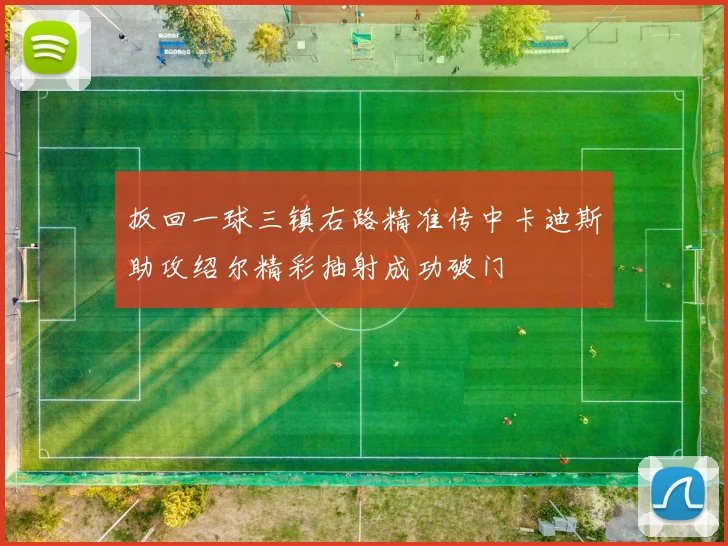 扳回一球三镇右路精准传中卡迪斯助攻绍尔精彩抽射成功破门