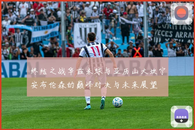 终结之战华兹米球与亚历山大坎宁安布伦森的巅峰对决与未来展望